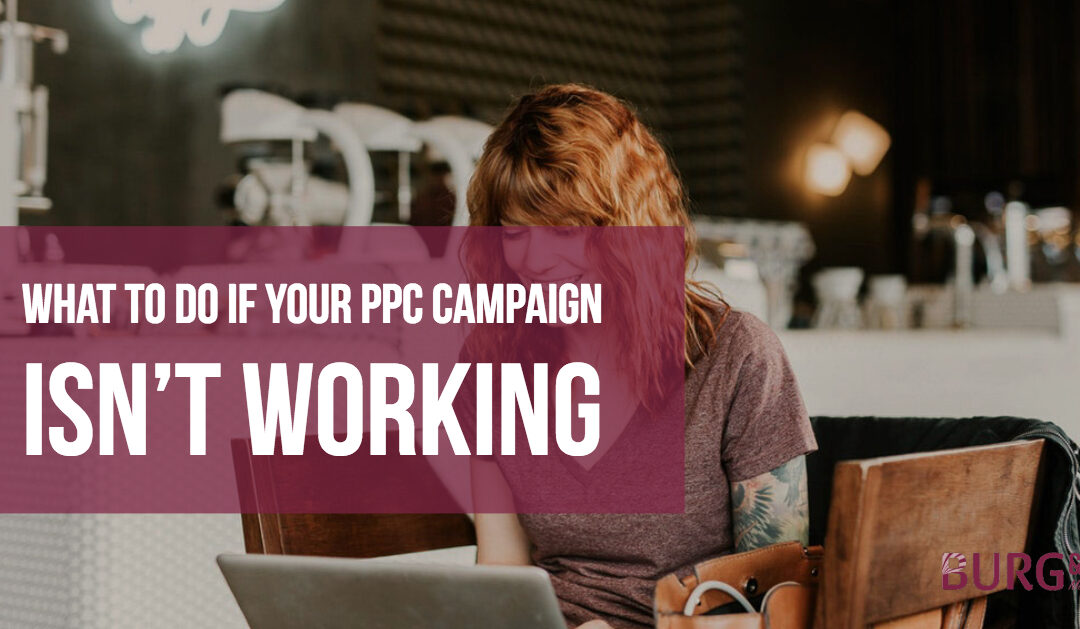 What to Do if Your PPC Campaign Isn’t Working