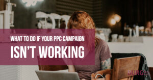What to Do if Your PPC Campaign Isn’t Working
